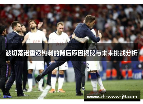 波切蒂诺重返热刺的背后原因揭秘与未来挑战分析