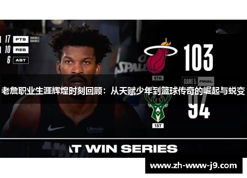 老詹职业生涯辉煌时刻回顾：从天赋少年到篮球传奇的崛起与蜕变