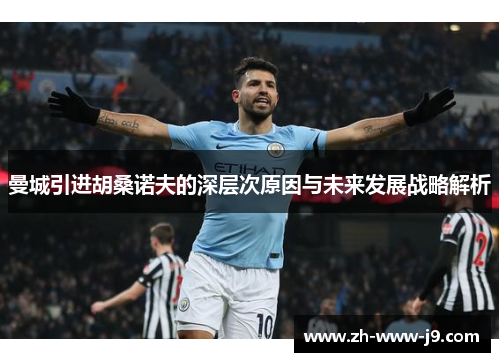 曼城引进胡桑诺夫的深层次原因与未来发展战略解析