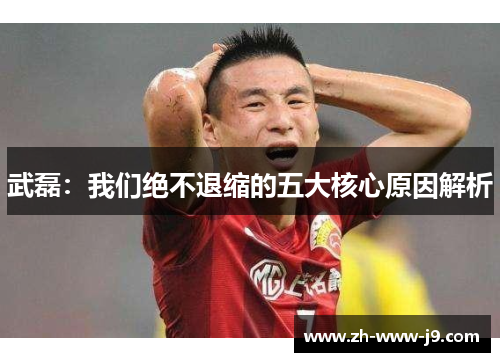 武磊：我们绝不退缩的五大核心原因解析