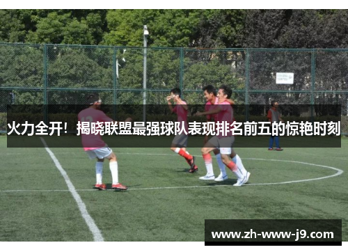 火力全开！揭晓联盟最强球队表现排名前五的惊艳时刻