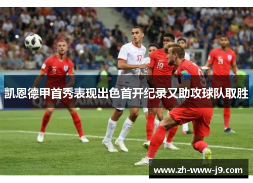 凯恩德甲首秀表现出色首开纪录又助攻球队取胜