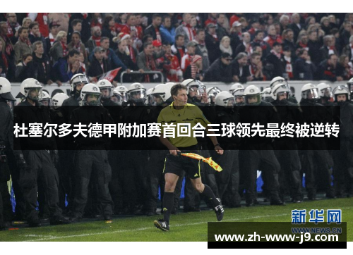 杜塞尔多夫德甲附加赛首回合三球领先最终被逆转