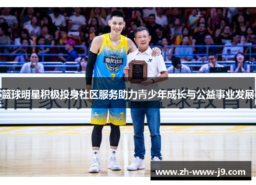 篮球明星积极投身社区服务助力青少年成长与公益事业发展