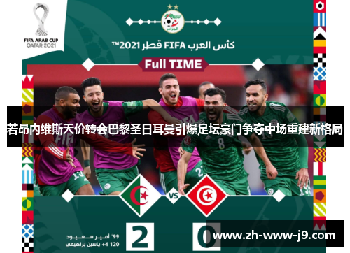 若昂内维斯天价转会巴黎圣日耳曼引爆足坛豪门争夺中场重建新格局