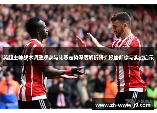 英超主帅战术调整观察与比赛走势深度解析研究报告前瞻与实战启示