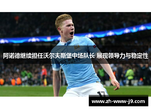 阿诺德继续担任沃尔夫斯堡中场队长 展现领导力与稳定性 阿诺德继续担任沃尔夫斯堡中场队长 展现领导力与稳定性