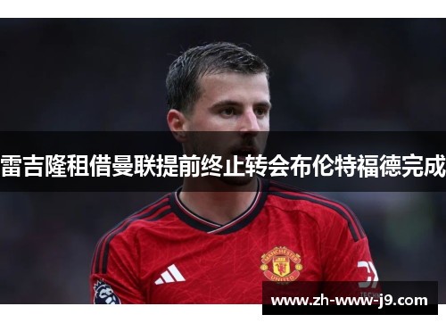 雷吉隆租借曼联提前终止转会布伦特福德完成 雷吉隆租借曼联提前终止转会布伦特福德完成