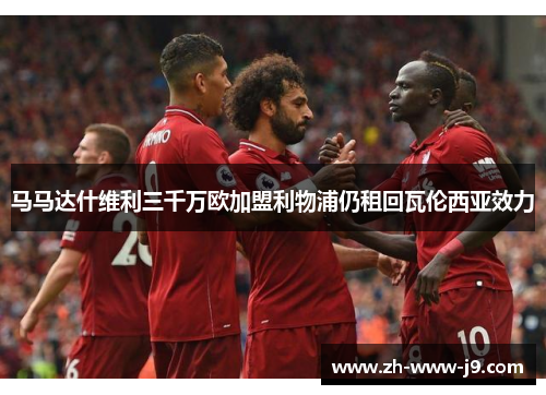 马马达什维利三千万欧加盟利物浦仍租回瓦伦西亚效力 马马达什维利三千万欧加盟利物浦仍租回瓦伦西亚效力