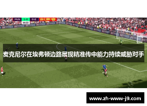 麦克尼尔在埃弗顿边路展现精准传中能力持续威胁对手